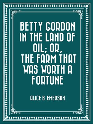 cover image of Betty Gordon in the Land of Oil; Or, the Farm That Was Worth a Fortune